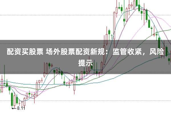 配资买股票 场外股票配资新规：监管收紧，风险提示