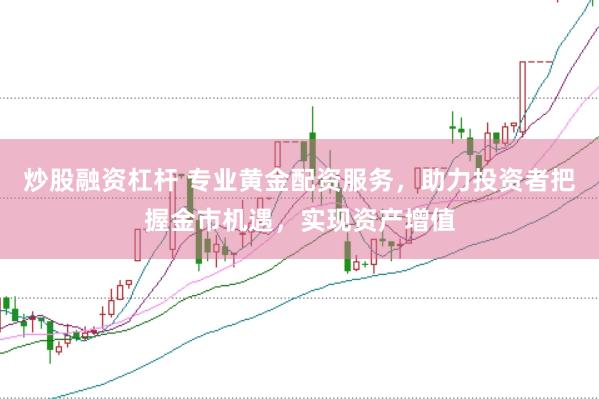 炒股融资杠杆 专业黄金配资服务，助力投资者把握金市机遇，实现资产增值