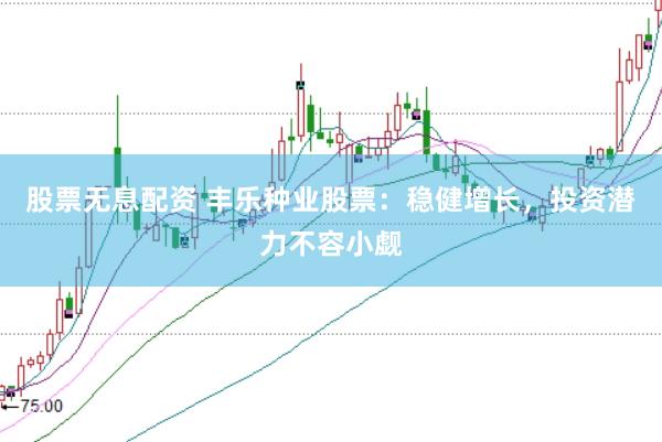 股票无息配资 丰乐种业股票：稳健增长，投资潜力不容小觑
