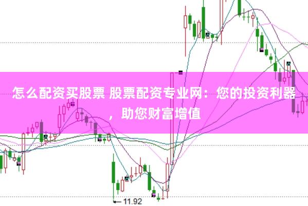 怎么配资买股票 股票配资专业网：您的投资利器，助您财富增值