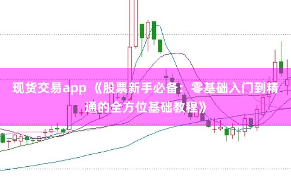 现货交易app 《股票新手必备：零基础入门到精通的全方位基础教程》