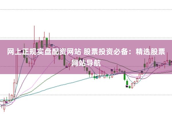 网上正规实盘配资网站 股票投资必备：精选股票网站导航