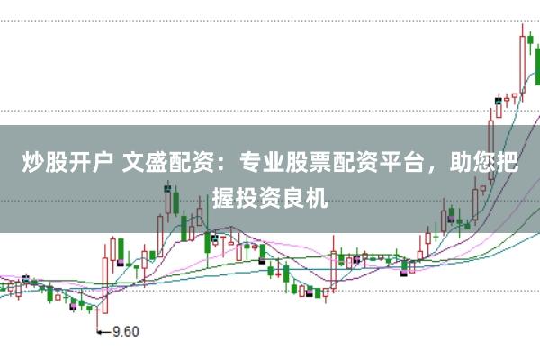 炒股开户 文盛配资：专业股票配资平台，助您把握投资良机
