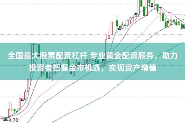 全国最大股票配资杠杆 专业黄金配资服务，助力投资者把握金市机遇，实现资产增值