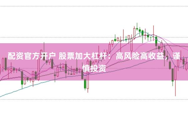 配资官方开户 股票加大杠杆：高风险高收益，谨慎投资