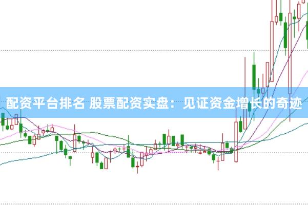 配资平台排名 股票配资实盘：见证资金增长的奇迹