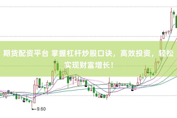 期货配资平台 掌握杠杆炒股口诀，高效投资，轻松实现财富增长！
