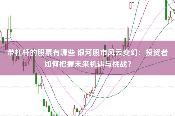 带杠杆的股票有哪些 银河股市风云变幻：投资者如何把握未来机遇与挑战？