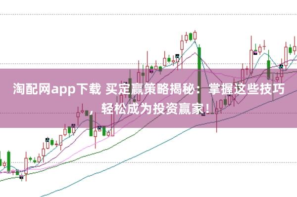 淘配网app下载 买定赢策略揭秘：掌握这些技巧，轻松成为投资赢家！