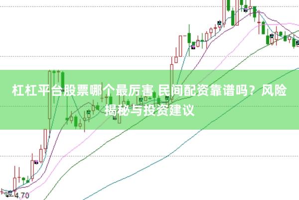 杠杠平台股票哪个最厉害 民间配资靠谱吗？风险揭秘与投资建议