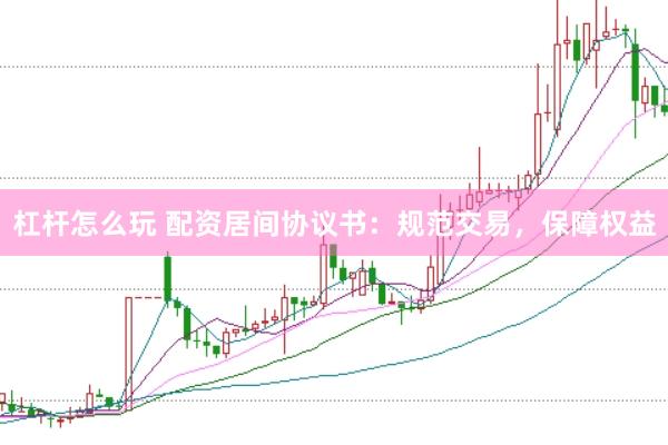 杠杆怎么玩 配资居间协议书：规范交易，保障权益