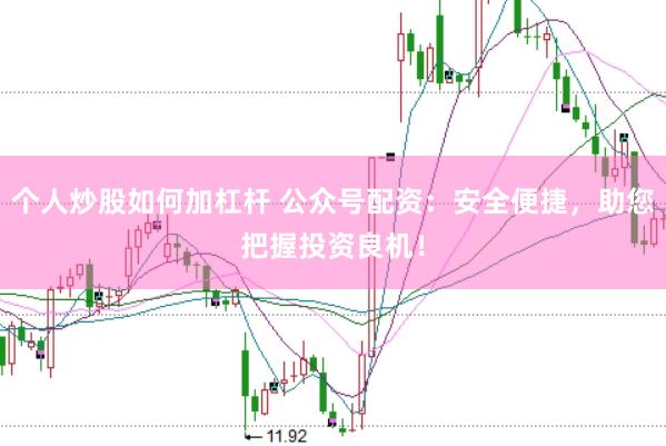 个人炒股如何加杠杆 公众号配资：安全便捷，助您把握投资良机！
