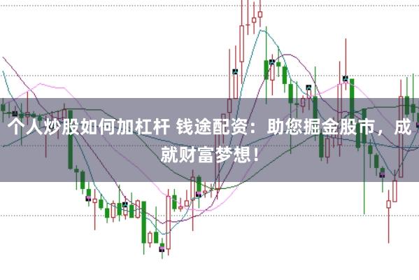 个人炒股如何加杠杆 钱途配资：助您掘金股市，成就财富梦想！