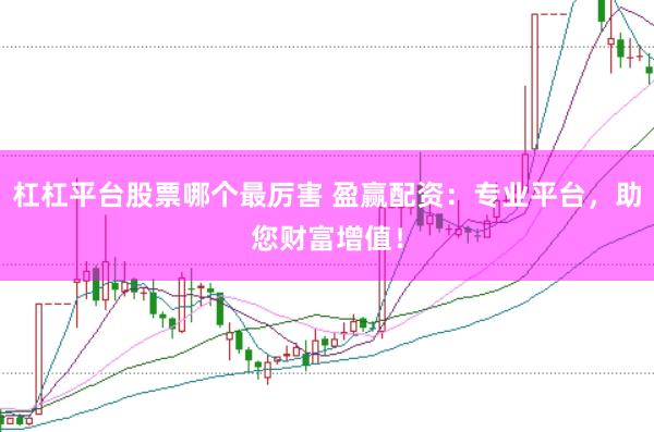 杠杠平台股票哪个最厉害 盈赢配资：专业平台，助您财富增值！