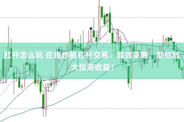 杠杆怎么玩 在线炒股杠杆交易：高效策略，助你放大投资收益！