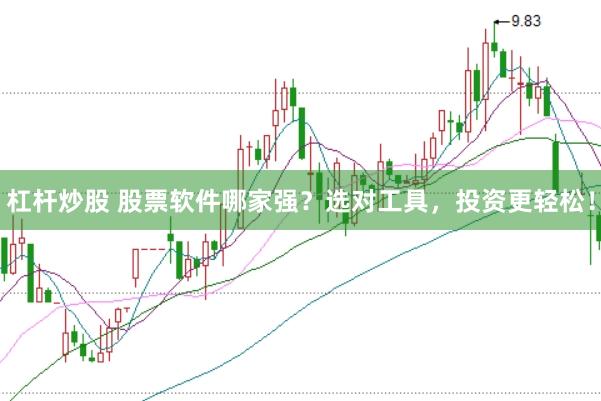 杠杆炒股 股票软件哪家强？选对工具，投资更轻松！