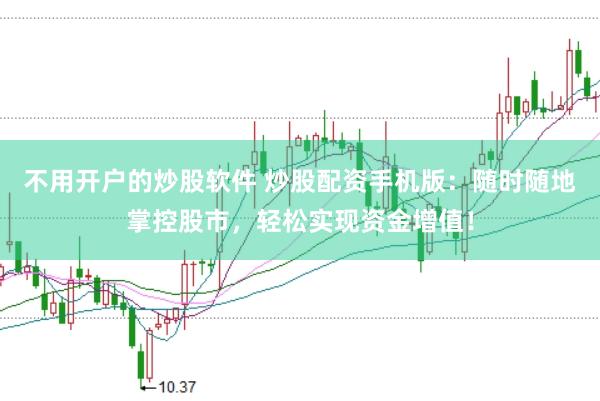 不用开户的炒股软件 炒股配资手机版：随时随地掌控股市，轻松实现资金增值！