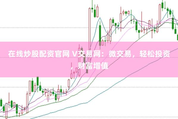 在线炒股配资官网 V交易网：微交易，轻松投资，财富增值
