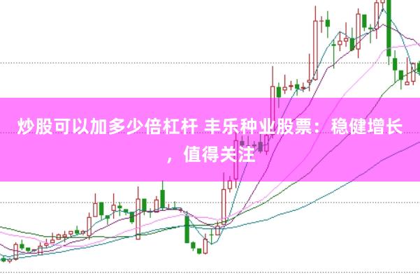 炒股可以加多少倍杠杆 丰乐种业股票：稳健增长，值得关注