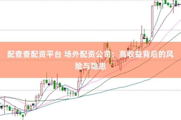 配查查配资平台 场外配资公司：高收益背后的风险与隐患