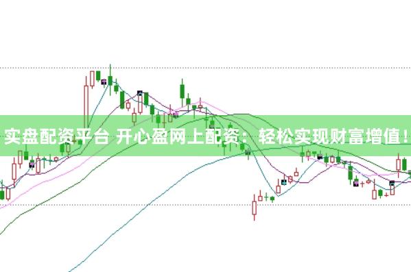 实盘配资平台 开心盈网上配资：轻松实现财富增值！