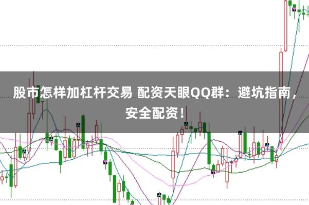 股市怎样加杠杆交易 配资天眼QQ群：避坑指南，安全配资！