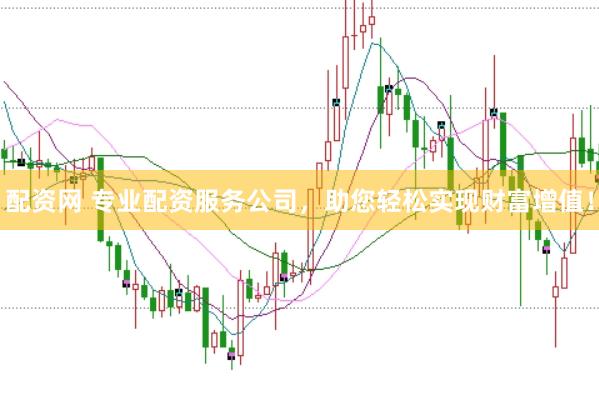 配资网 专业配资服务公司，助您轻松实现财富增值！