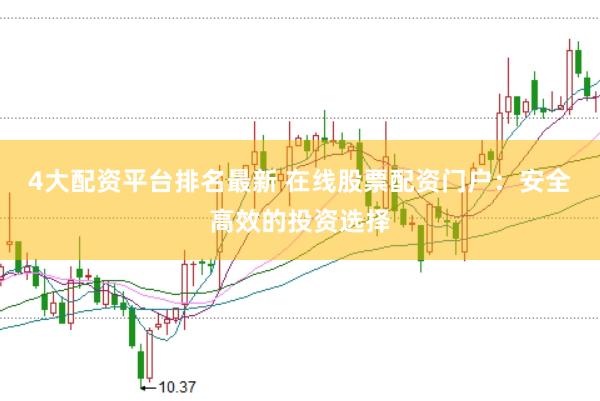 4大配资平台排名最新 在线股票配资门户：安全高效的投资选择