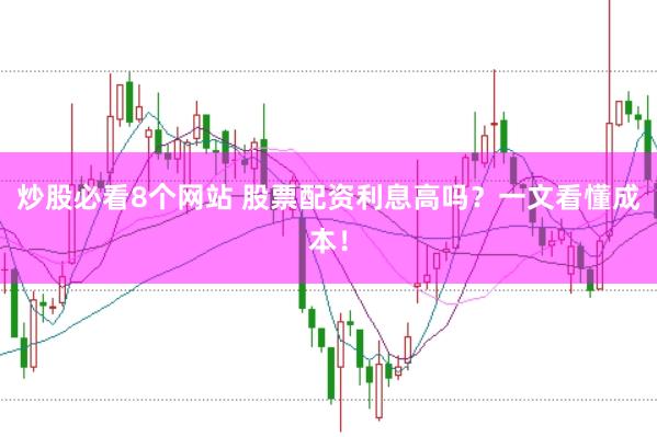 炒股必看8个网站 股票配资利息高吗？一文看懂成本！