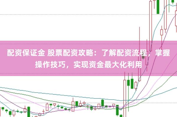 配资保证金 股票配资攻略：了解配资流程，掌握操作技巧，实现资金最大化利用