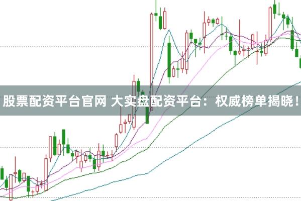 股票配资平台官网 大实盘配资平台：权威榜单揭晓！