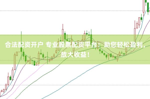 合法配资开户 专业股票配资平台：助您轻松盈利，放大收益！