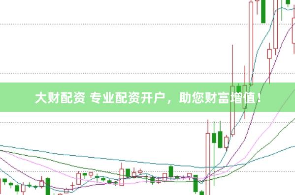 大财配资 专业配资开户，助您财富增值！