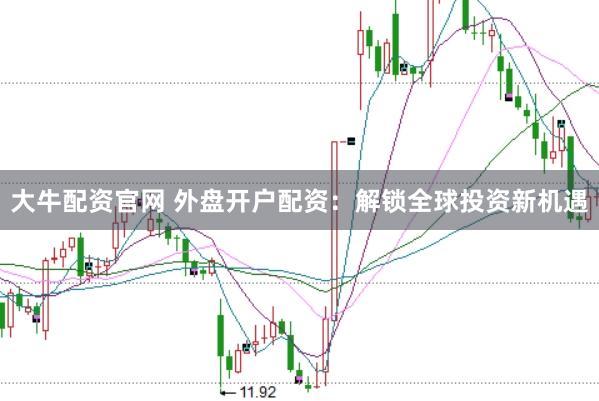 大牛配资官网 外盘开户配资：解锁全球投资新机遇