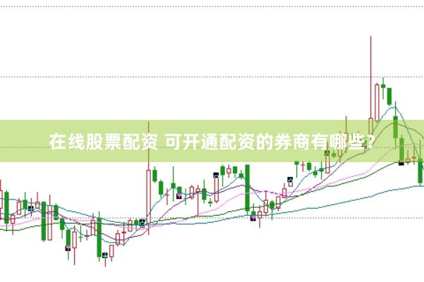 在线股票配资 可开通配资的券商有哪些？