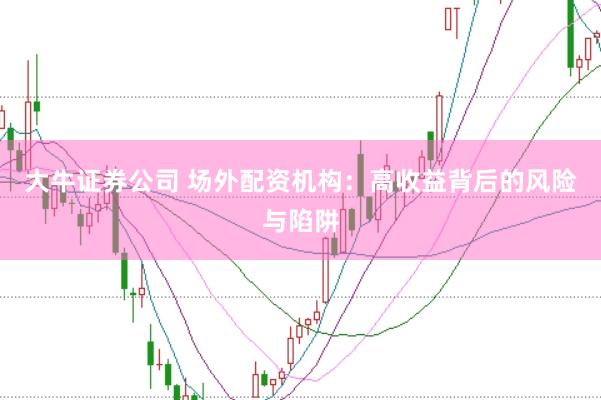大牛证券公司 场外配资机构：高收益背后的风险与陷阱
