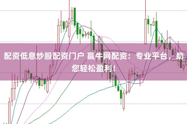 配资低息炒股配资门户 赢牛网配资：专业平台，助您轻松盈利！