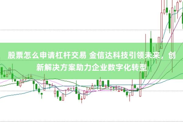 股票怎么申请杠杆交易 金信达科技引领未来，创新解决方案助力企业数字化转型