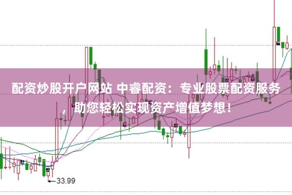 配资炒股开户网站 中睿配资：专业股票配资服务，助您轻松实现资产增值梦想！
