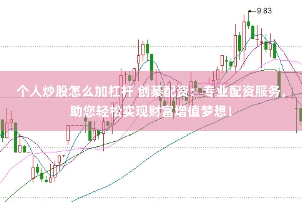 个人炒股怎么加杠杆 创綦配资：专业配资服务，助您轻松实现财富增值梦想！