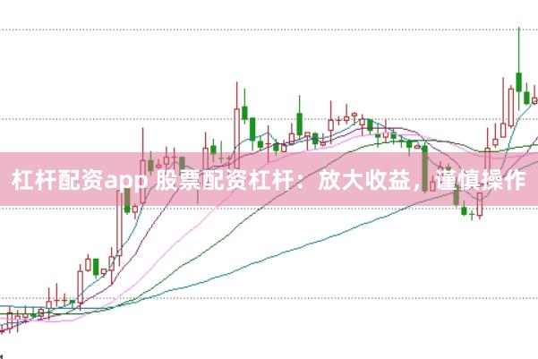杠杆配资app 股票配资杠杆：放大收益，谨慎操作