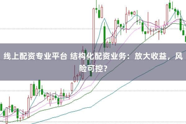线上配资专业平台 结构化配资业务：放大收益，风险可控？