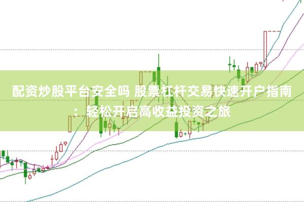 配资炒股平台安全吗 股票杠杆交易快速开户指南：轻松开启高收益投资之旅