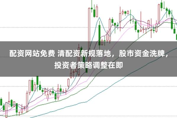 配资网站免费 清配资新规落地，股市资金洗牌，投资者策略调整在即