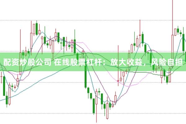 配资炒股公司 在线股票杠杆：放大收益，风险自担