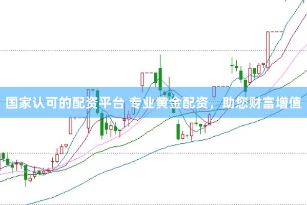 国家认可的配资平台 专业黄金配资，助您财富增值