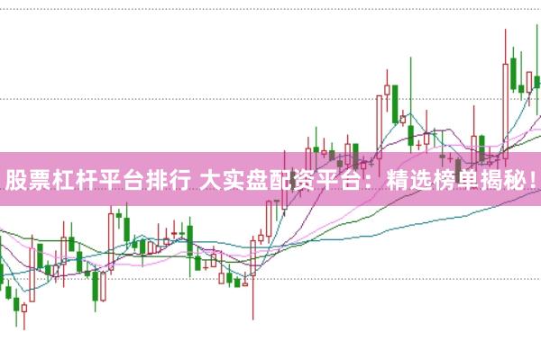 股票杠杆平台排行 大实盘配资平台：精选榜单揭秘！