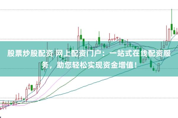 股票炒股配资 网上配资门户：一站式在线配资服务，助您轻松实现资金增值！