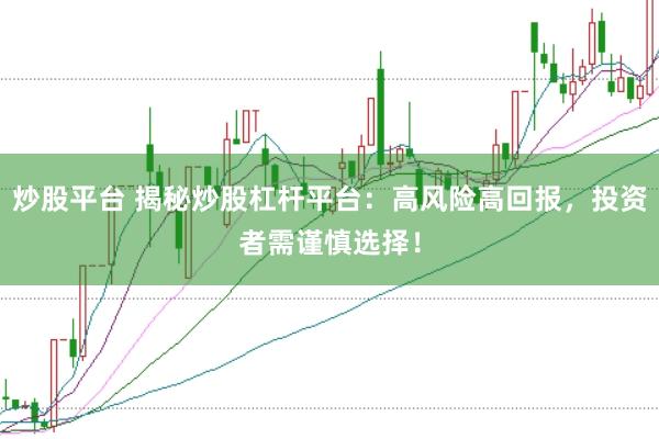 炒股平台 揭秘炒股杠杆平台：高风险高回报，投资者需谨慎选择！