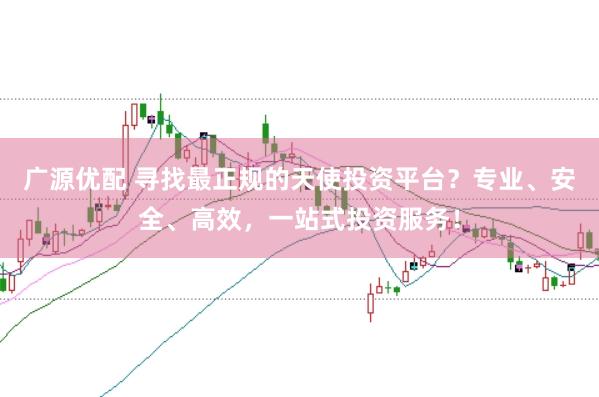 广源优配 寻找最正规的天使投资平台？专业、安全、高效，一站式投资服务！